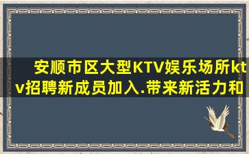 安顺市区大型KTV娱乐场所ktv招聘新成员加入.带来新活力和